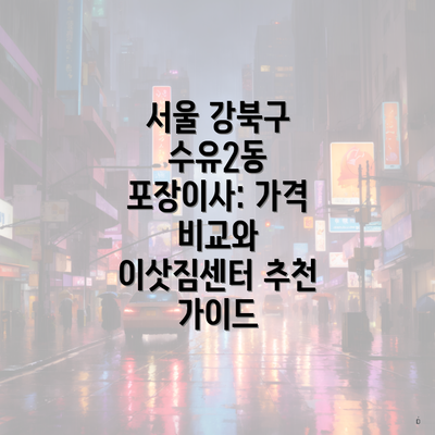 서울 강북구 수유2동 포장이사: 가격 비교와 이삿짐센터 추천 가이드