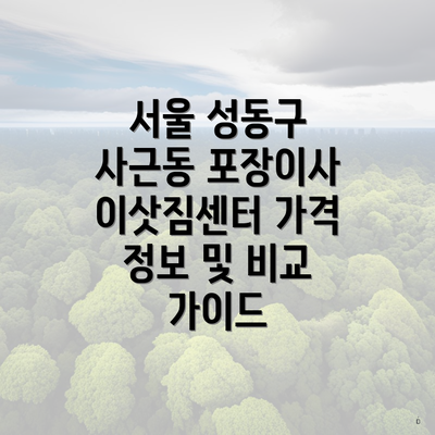 서울 성동구 사근동 포장이사 이삿짐센터 가격 정보 및 비교 가이드