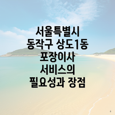 서울특별시 동작구 상도1동 포장이사 서비스의 필요성과 장점