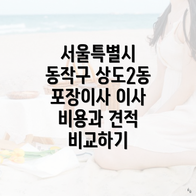 서울특별시 동작구 상도2동 포장이사 이사 비용과 견적 비교하기