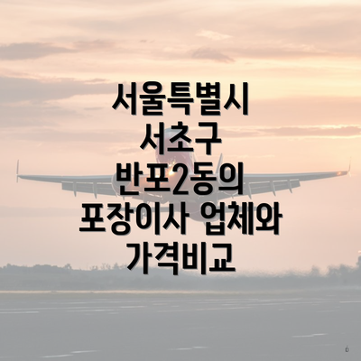 서울특별시 서초구 반포2동의 포장이사 업체와 가격비교