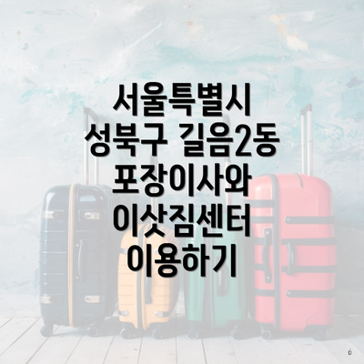 서울특별시 성북구 길음2동 포장이사와 이삿짐센터 가격 비교 가이드
