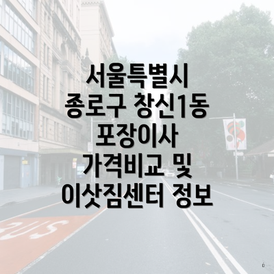 서울특별시 종로구 창신1동 포장이사 가격비교 및 이삿짐센터 정보