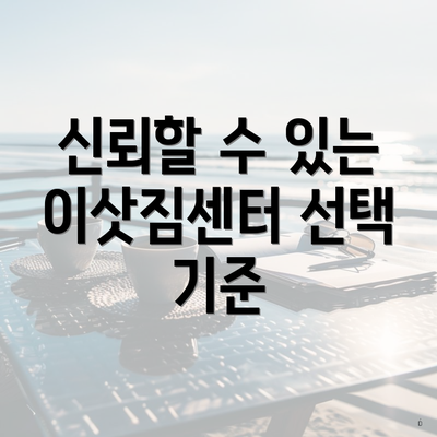 신뢰할 수 있는 이삿짐센터 선택 기준