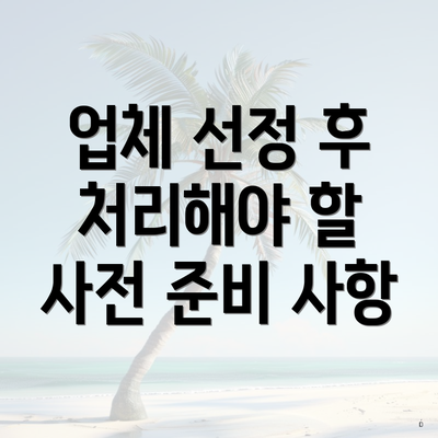 업체 선정 후 처리해야 할 사전 준비 사항