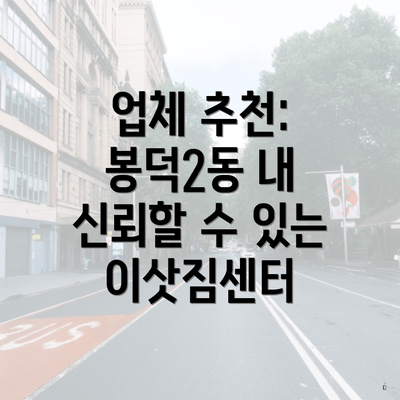 업체 추천: 봉덕2동 내 신뢰할 수 있는 이삿짐센터