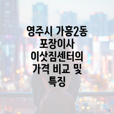 영주시 가흥2동 포장이사 이삿짐센터의 가격 비교 및 특징