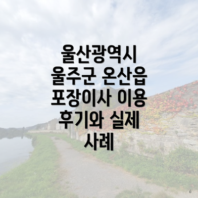 울산광역시 울주군 온산읍 포장이사 이용 후기와 실제 사례