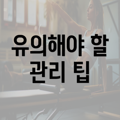 유의해야 할 관리 팁