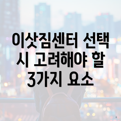 이삿짐센터 선택 시 고려해야 할 3가지 요소