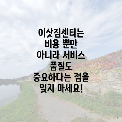 이삿짐센터는 비용 뿐만 아니라 서비스 품질도 중요하다는 점을 잊지 마세요!