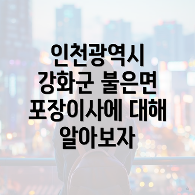 인천광역시 강화군 불은면 포장이사에 대해 알아보자