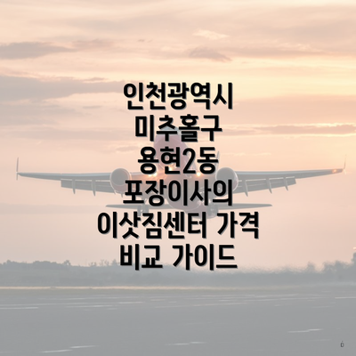 인천광역시 미추홀구 용현2동 포장이사의 이삿짐센터 가격 비교 가이드