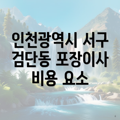 인천광역시 서구 검단동 포장이사 비용 요소