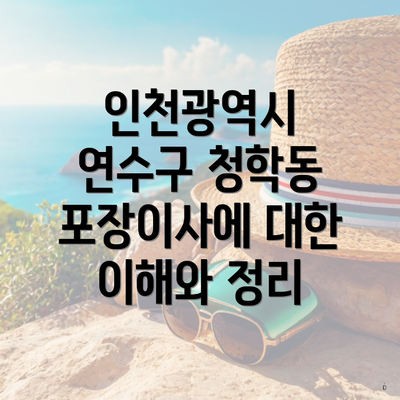 인천광역시 연수구 청학동 포장이사에 대한 이해와 정리