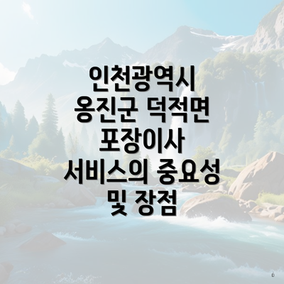 인천광역시 옹진군 덕적면 포장이사 서비스의 중요성 및 장점