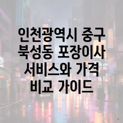 인천광역시 중구 북성동 포장이사 서비스와 가격 비교 가이드
