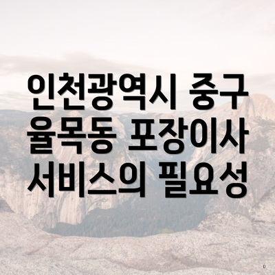 인천광역시 중구 율목동 포장이사 서비스의 필요성