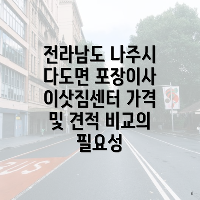 전라남도 나주시 다도면 포장이사 이삿짐센터 가격 및 견적 비교의 필요성