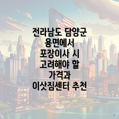 전라남도 담양군 용면에서 포장이사 시 고려해야 할 가격과 이삿짐센터 추천