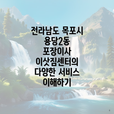 전라남도 목포시 용당2동 포장이사 이삿짐센터의 다양한 서비스 이해하기