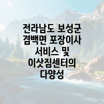 전라남도 보성군 겸백면 포장이사 서비스 및 이삿짐센터의 다양성