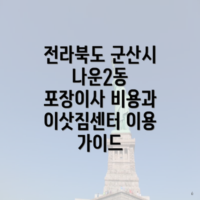 전라북도 군산시 나운2동 포장이사 비용과 이삿짐센터 이용 가이드