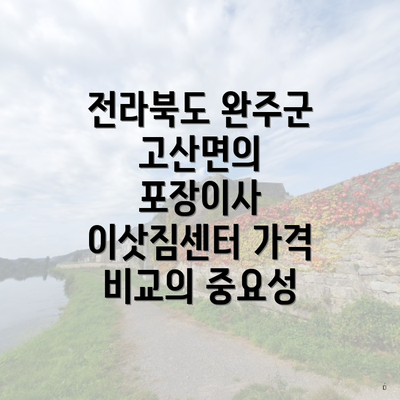 전라북도 완주군 고산면의 포장이사 이삿짐센터 가격 비교의 중요성