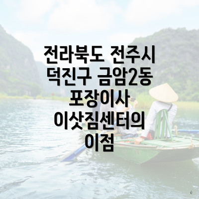 전라북도 전주시 덕진구 금암2동 포장이사 이삿짐센터의 이점