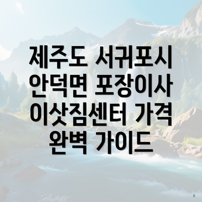 제주도 서귀포시 안덕면 포장이사 이삿짐센터 가격 완벽 가이드