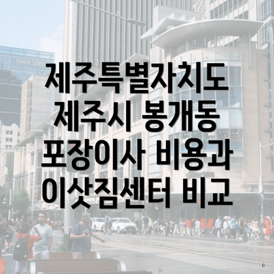 제주특별자치도 제주시 봉개동 포장이사 비용과 이삿짐센터 비교