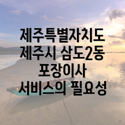 제주특별자치도 제주시 삼도2동 포장이사 서비스의 필요성