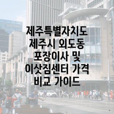 제주특별자치도 제주시 외도동 포장이사 및 이삿짐센터 가격 비교 가이드