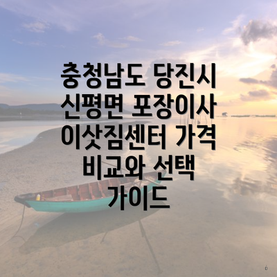 충청남도 당진시 신평면 포장이사 이삿짐센터 가격 비교와 선택 가이드