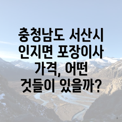 충청남도 서산시 인지면 포장이사 가격, 어떤 것들이 있을까?