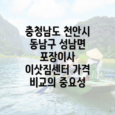 충청남도 천안시 동남구 성남면 포장이사 이삿짐센터 가격 비교의 중요성