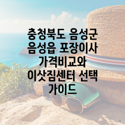 충청북도 음성군 음성읍 포장이사 가격비교와 이삿짐센터 선택 가이드