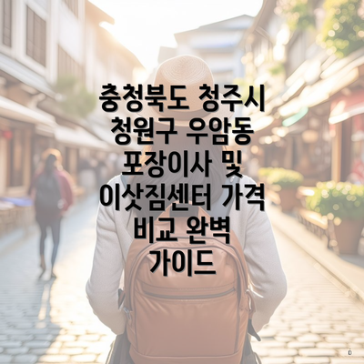 충청북도 청주시 청원구 우암동 포장이사 및 이삿짐센터 가격 비교 완벽 가이드