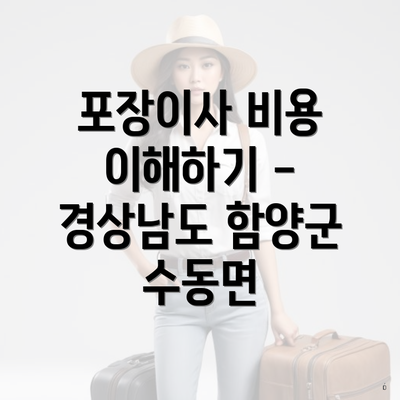 포장이사 비용 이해하기 - 경상남도 함양군 수동면