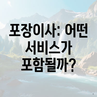 포장이사: 어떤 서비스가 포함될까?