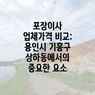 포장이사 업체가격 비교: 용인시 기흥구 상하동에서의 중요한 요소