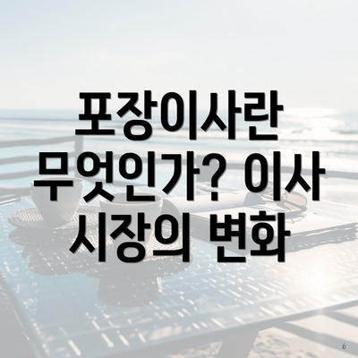 포장이사란 무엇인가? 이사 시장의 변화