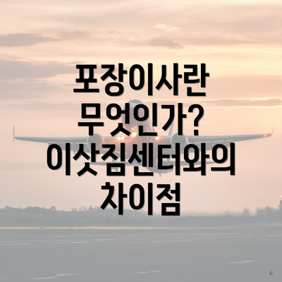 포장이사란 무엇인가? 이삿짐센터와의 차이점