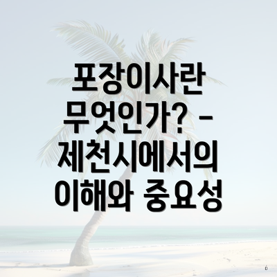 포장이사란 무엇인가? - 제천시에서의 이해와 중요성