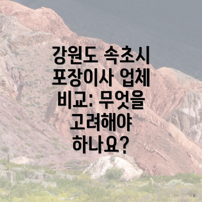 강원도 속초시 포장이사 업체 비교: 무엇을 고려해야 하나요?