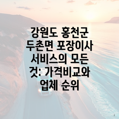 강원도 홍천군 두촌면 포장이사 서비스의 모든 것: 가격비교와 업체 순위