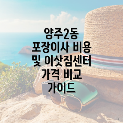 양주2동 포장이사 비용 및 이삿짐센터 가격 비교 가이드