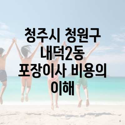 청주시 청원구 내덕2동 포장이사 비용의 이해