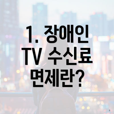 1. 장애인 TV 수신료 면제란?