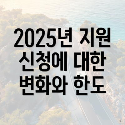 2025년 지원 신청에 대한 변화와 한도